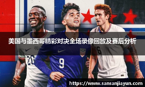 美国与墨西哥精彩对决全场录像回放及赛后分析